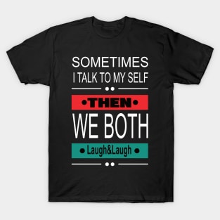 Sometimes I talk to my self then we both laugh and laugh funny sarcastic T-Shirt